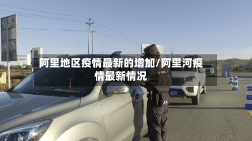 阿里地区疫情最新的增加/阿里河疫情最新情况-第2张图片