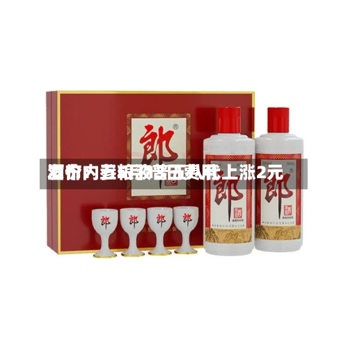 酒价内参5月13日费用发布：五粮液普五八代上涨2元-第1张图片