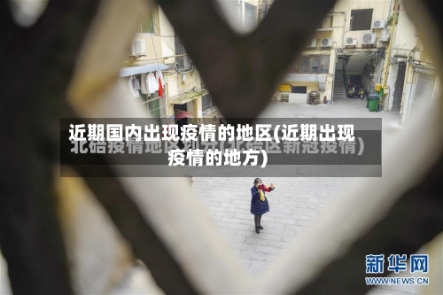 近期国内出现疫情的地区(近期出现疫情的地方)-第1张图片