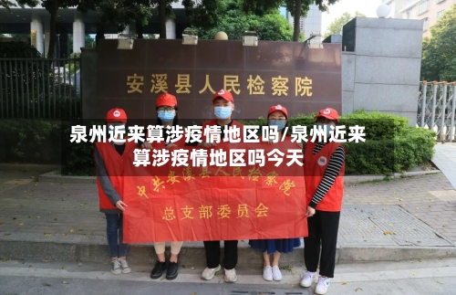 泉州近来算涉疫情地区吗/泉州近来算涉疫情地区吗今天-第1张图片