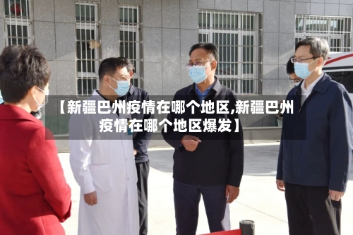【新疆巴州疫情在哪个地区,新疆巴州疫情在哪个地区爆发】-第2张图片