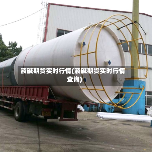 液碱期货实时行情(液碱期货实时行情查询)-第2张图片