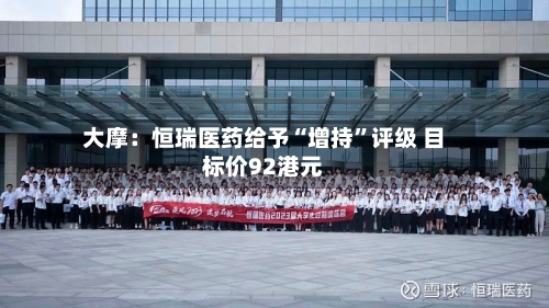 大摩：恒瑞医药给予“增持”评级 目标价92港元-第1张图片