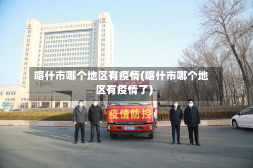 喀什市哪个地区有疫情(喀什市哪个地区有疫情了)-第1张图片