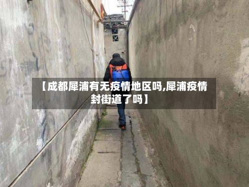 【成都犀浦有无疫情地区吗,犀浦疫情封街道了吗】-第1张图片