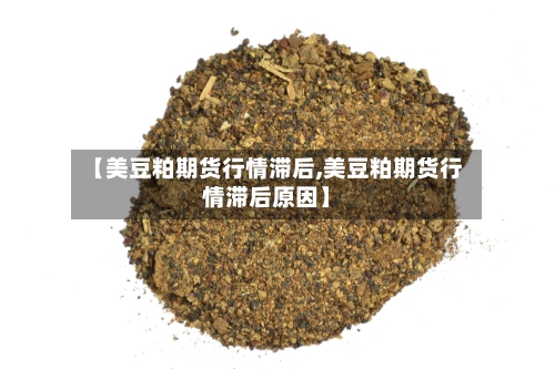 【美豆粕期货行情滞后,美豆粕期货行情滞后原因】-第2张图片