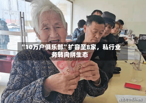 “10万户俱乐部	”扩容至8家，私行业务转向拼生态-第1张图片