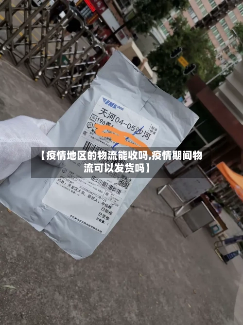 【疫情地区的物流能收吗,疫情期间物流可以发货吗】-第2张图片