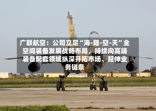 广联航空：公司立足“海-陆-空-天”全空间装备发展战略布局，持续向高端装备配套领域纵深开拓市场、延伸业务链条-第2张图片