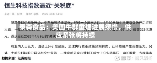 泰森食品：美国牛群重建进展缓慢，供应紧张将持续-第1张图片