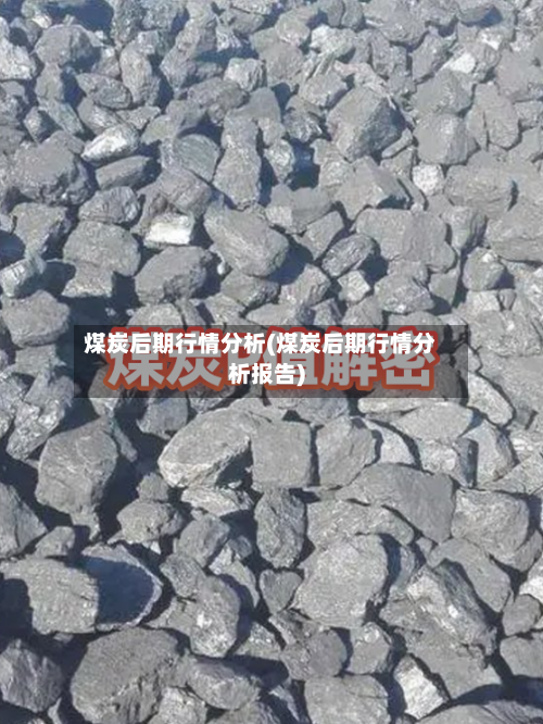煤炭后期行情分析(煤炭后期行情分析报告)-第3张图片