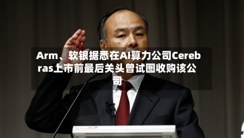 Arm	、软银据悉在AI算力公司Cerebras上市前最后关头曾试图收购该公司-第1张图片