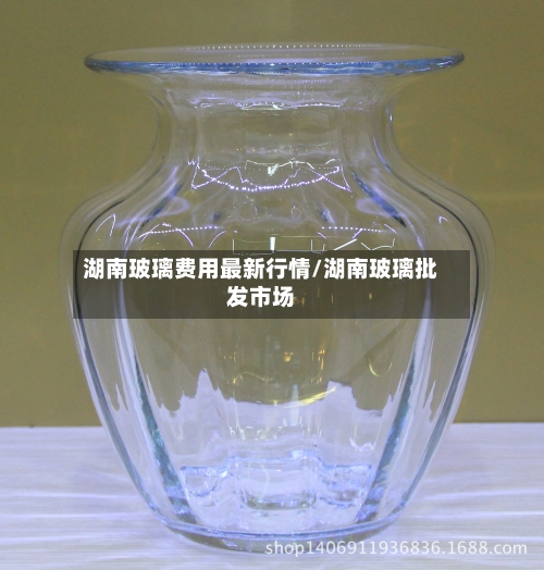 湖南玻璃费用最新行情/湖南玻璃批发市场-第1张图片