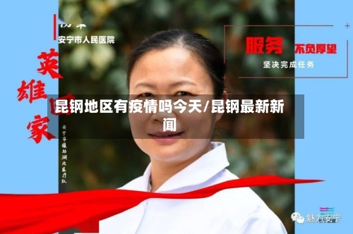 昆钢地区有疫情吗今天/昆钢最新新闻-第1张图片