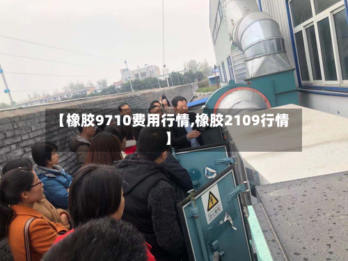 【橡胶9710费用行情,橡胶2109行情】-第2张图片