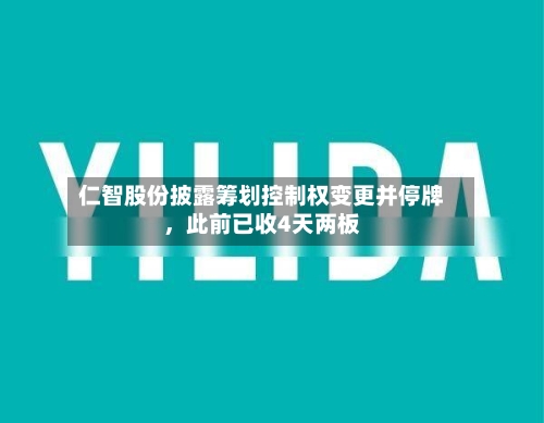 仁智股份披露筹划控制权变更并停牌	，此前已收4天两板-第1张图片