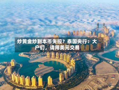 炒黄金炒到本币失控？泰国央行：大户们，请用美元交易-第2张图片