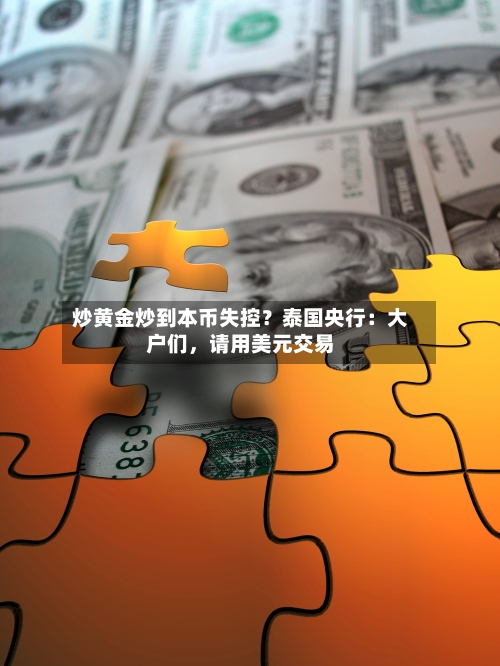 炒黄金炒到本币失控？泰国央行：大户们	，请用美元交易-第1张图片