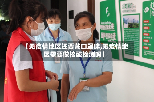 【无疫情地区还要戴口罩嘛,无疫情地区需要做核酸检测吗】-第1张图片