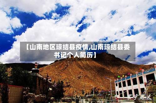 【山南地区琼结县疫情,山南琼结县委书记个人简历】-第1张图片