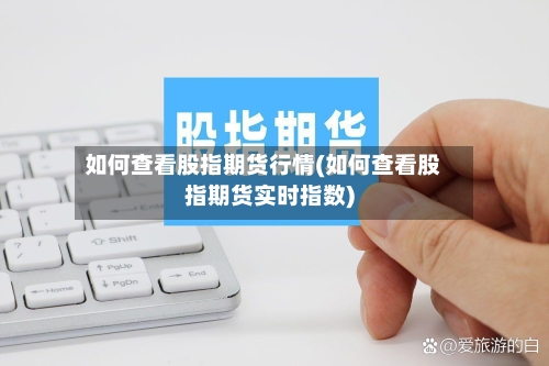 如何查看股指期货行情(如何查看股指期货实时指数)-第1张图片