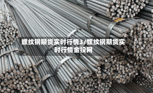 螺纹钢期货实时行情3/螺纹钢期货实时行情金投网-第2张图片