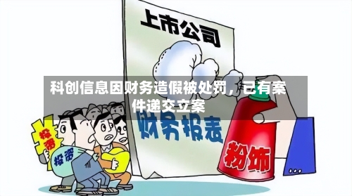 科创信息因财务造假被处罚，已有案件递交立案-第1张图片