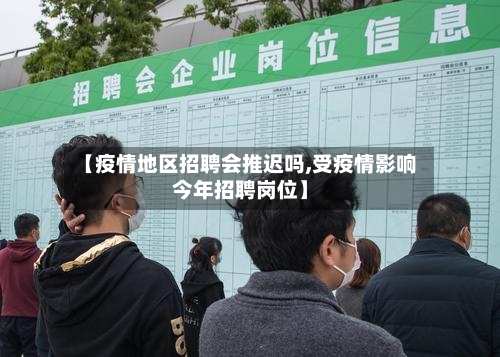 【疫情地区招聘会推迟吗,受疫情影响今年招聘岗位】-第3张图片