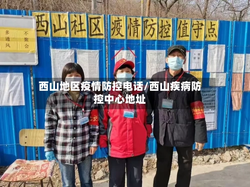 西山地区疫情防控电话/西山疾病防控中心地址-第1张图片