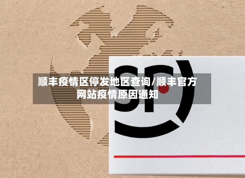 顺丰疫情区停发地区查询/顺丰官方网站疫情原因通知-第1张图片