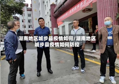 湖南地区城步县疫情如何/湖南地区城步县疫情如何防控-第1张图片