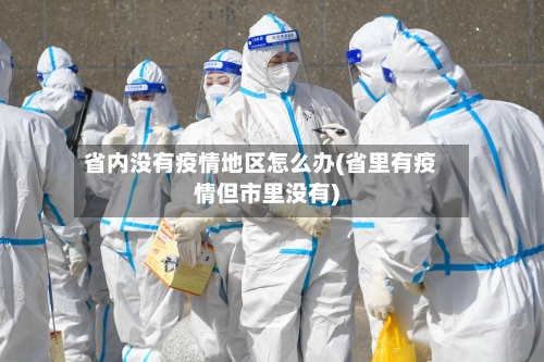 省内没有疫情地区怎么办(省里有疫情但市里没有)-第1张图片