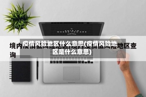 疫情风险地区什么意思(疫情风险地区是什么意思)-第3张图片