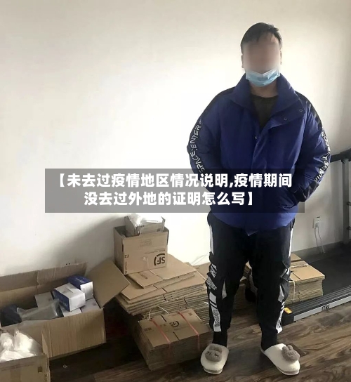 【未去过疫情地区情况说明,疫情期间没去过外地的证明怎么写】-第1张图片