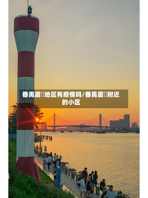 番禺厦滘地区有疫情吗/番禺厦滘附近的小区-第3张图片