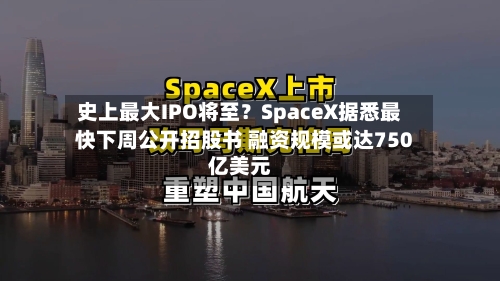 史上最大IPO将至?SpaceX据悉最快下周公开招股书 融资规模或达750亿美元-第2张图片
