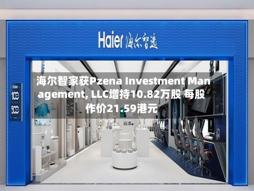 海尔智家获Pzena Investment Management, LLC增持10.82万股 每股作价21.59港元-第1张图片