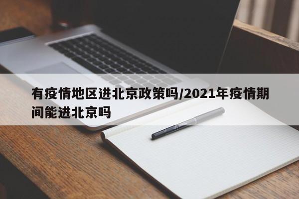 有疫情地区进北京政策吗/2021年疫情期间能进北京吗