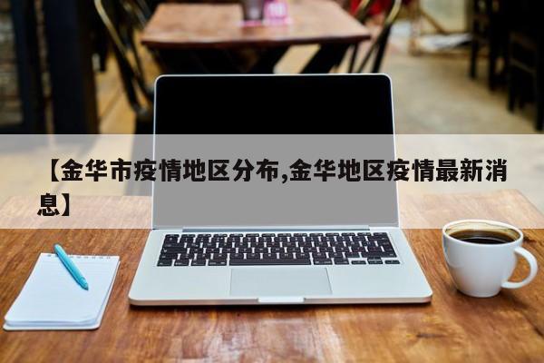 【金华市疫情地区分布,金华地区疫情最新消息】