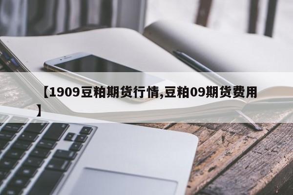 【1909豆粕期货行情,豆粕09期货费用】