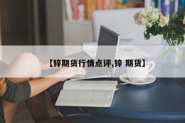 【锌期货行情点评,锌 期货】