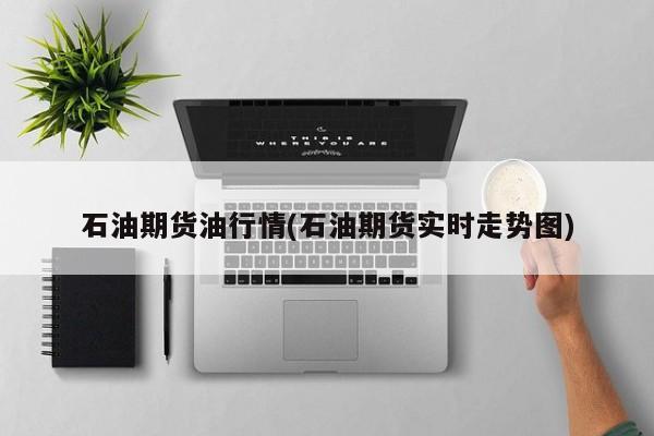 石油期货油行情(石油期货实时走势图)